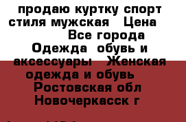 продаю куртку спорт стиля мужская › Цена ­ 1 000 - Все города Одежда, обувь и аксессуары » Женская одежда и обувь   . Ростовская обл.,Новочеркасск г.